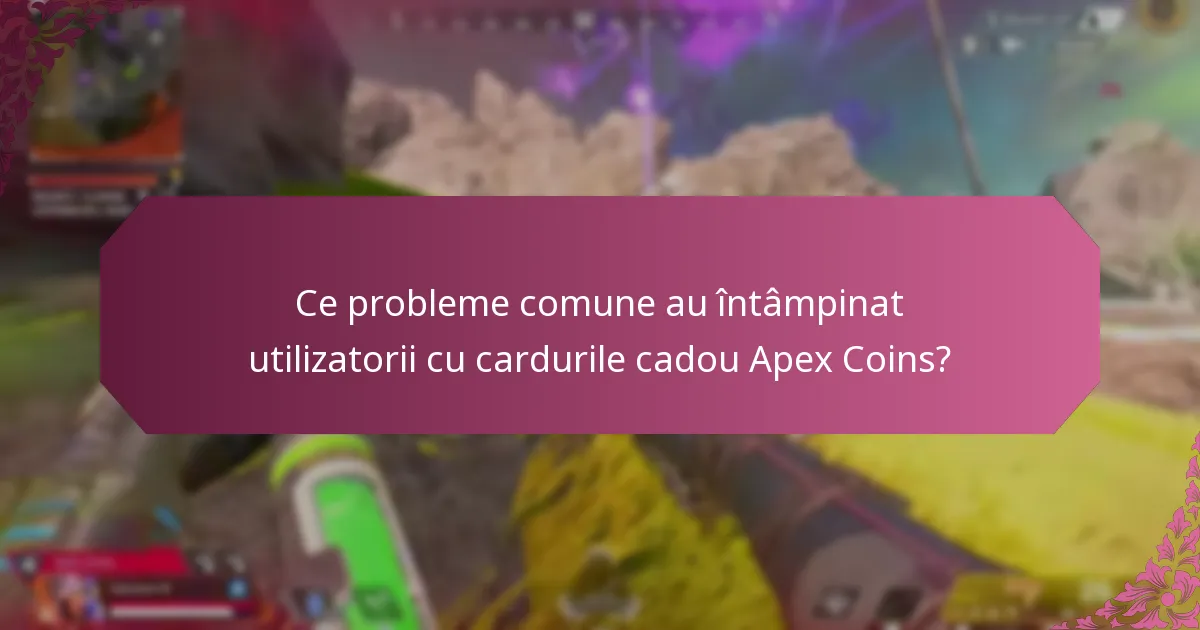 Ce probleme comune au întâmpinat utilizatorii cu cardurile cadou Apex Coins?